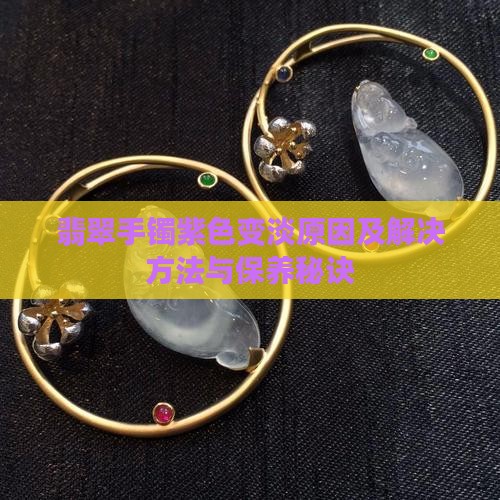 翡翠手镯紫色变淡原因及解决方法与保养秘诀