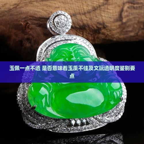 玉佩一点不透 是否意味着玉质不佳及文玩透明度鉴别要点
