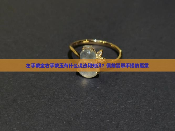 左手戴金右手戴玉有什么说法和知识？佩戴翡翠手镯的寓意