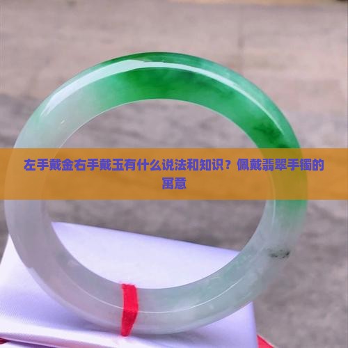 左手戴金右手戴玉有什么说法和知识？佩戴翡翠手镯的寓意
