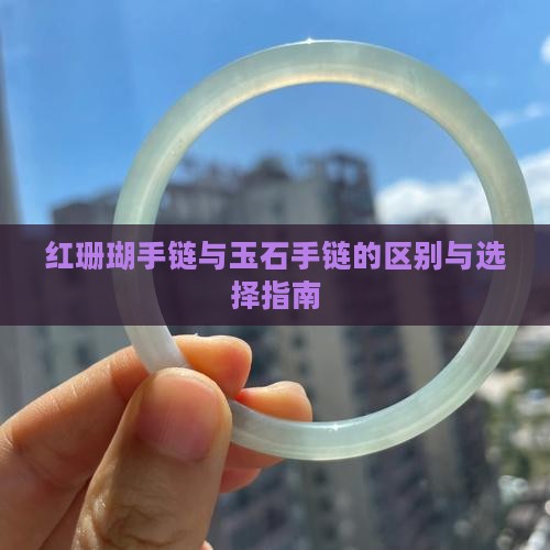 红珊瑚手链与玉石手链的区别与选择指南
