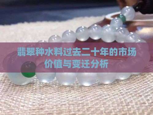 翡翠种水料过去二十年的市场价值与变迁分析