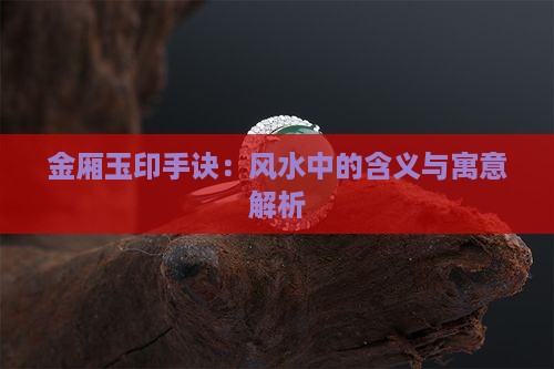 金厢玉印手诀：风水中的含义与寓意解析