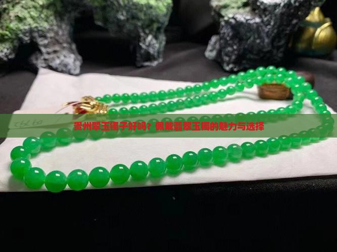 贵州翠玉镯子好吗？佩戴翡翠玉镯的魅力与选择