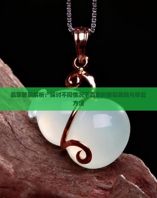 翡翠断裂解析：探讨不同情况下翡翠的断裂截数与修复方法