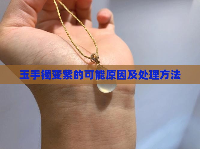 玉手镯变紫的可能原因及处理方法