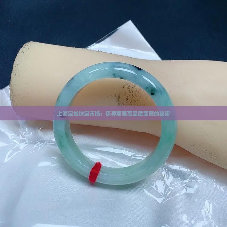 上海宝城珠宝市场：探寻那里高品质翡翠的秘密