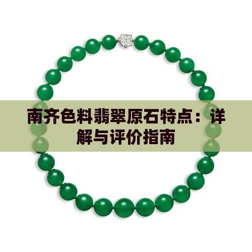 南齐色料翡翠原石特点：详解与评价指南