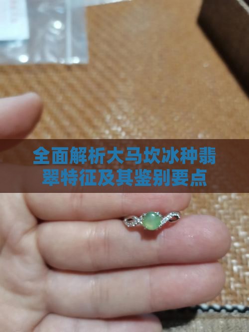 全面解析大马坎冰种翡翠特征及其鉴别要点