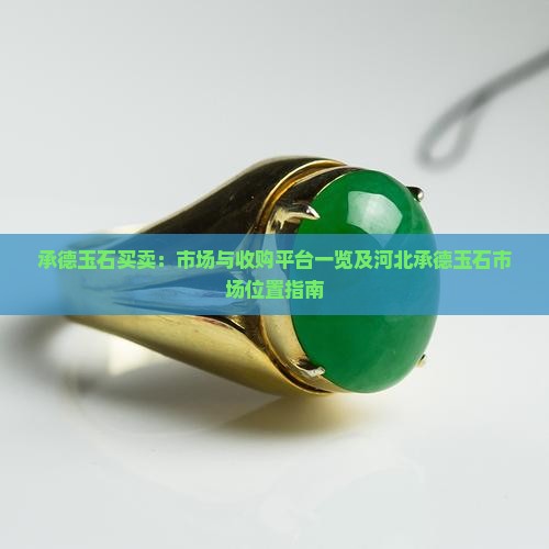 承德玉石买卖：市场与收购平台一览及河北承德玉石市场位置指南