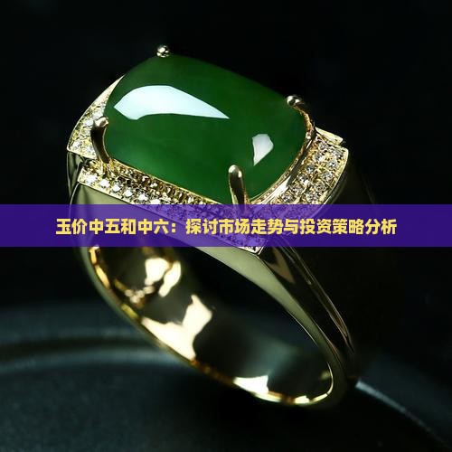 玉价中五和中六：探讨市场走势与投资策略分析