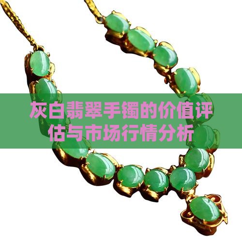 灰白翡翠手镯的价值评估与市场行情分析