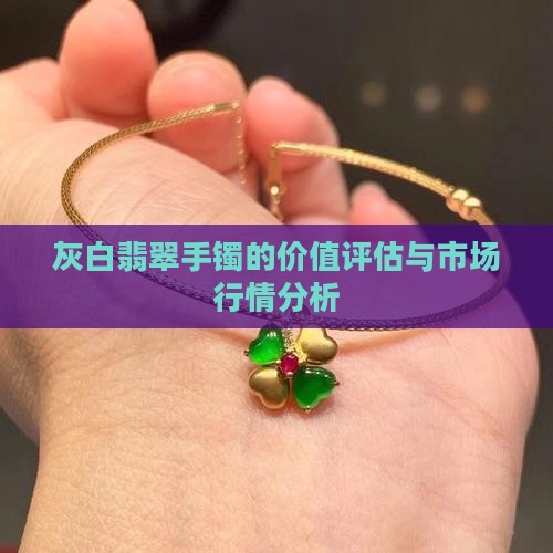 灰白翡翠手镯的价值评估与市场行情分析