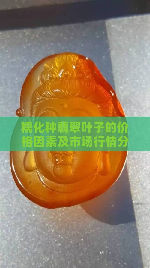 糯化种翡翠叶子的价格因素及市场行情分析