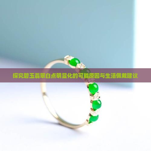 探究碧玉翡翠白点明显化的可能原因与生活佩戴建议