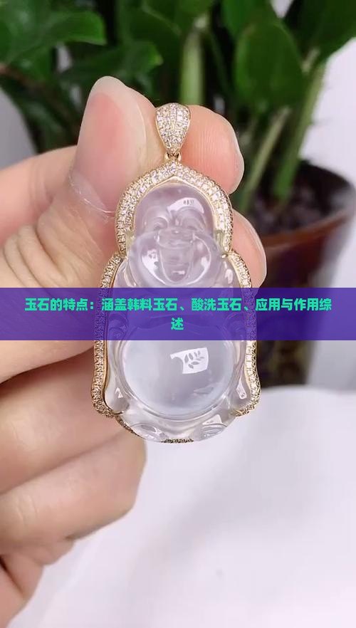 玉石的特点：涵盖韩料玉石、酸洗玉石、应用与作用综述
