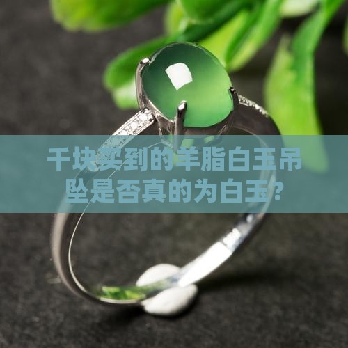 千块买到的羊脂白玉吊坠是否真的为白玉？