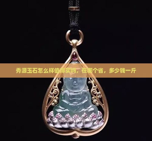 秀源玉石怎么样值得买吗，在哪个省，多少钱一斤