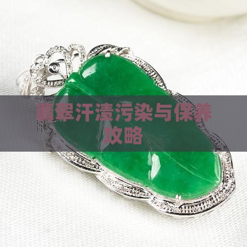 翡翠汗渍污染与保养攻略