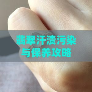 翡翠汗渍污染与保养攻略