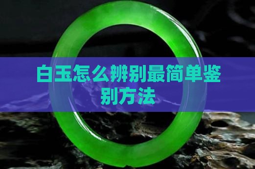 白玉怎么辨别最简单鉴别方法