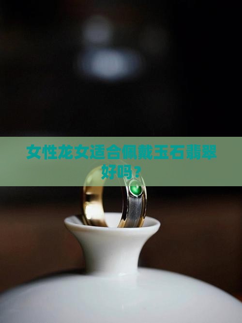 女性龙女适合佩戴玉石翡翠好吗？