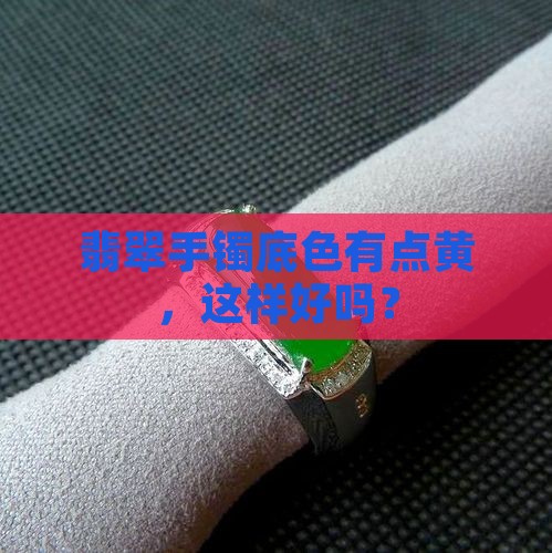 翡翠手镯底色有点黄好吗