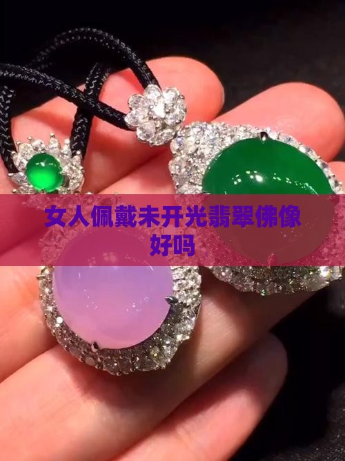 女人戴未开光翡翠佛像好吗