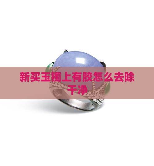 新买玉镯上有胶