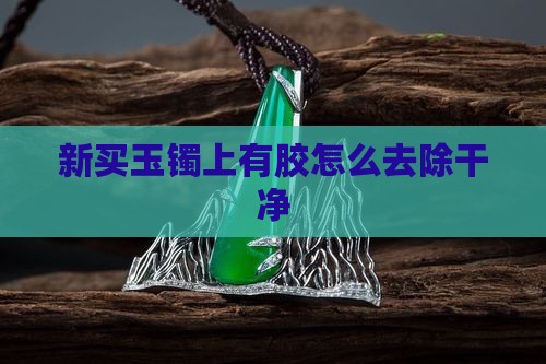 新买玉镯上有胶