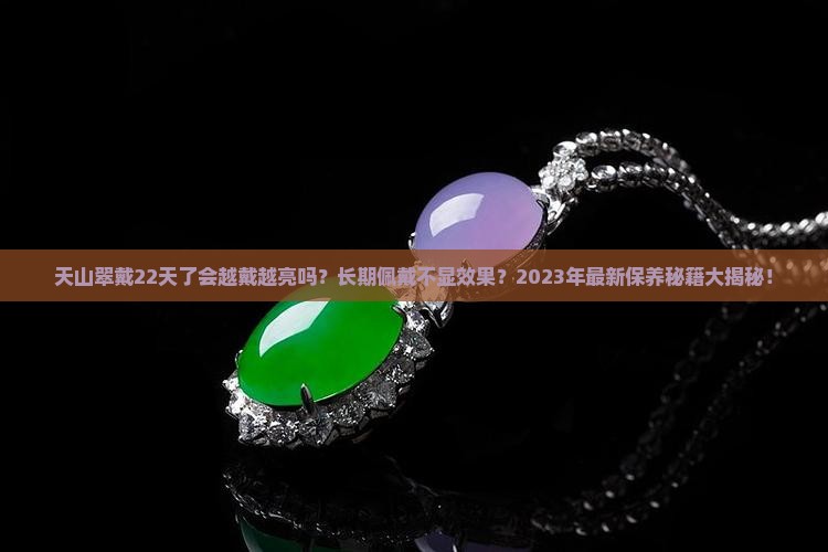 天山翠戴22天了会越戴越亮吗