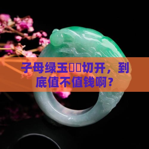 子母绿玉还没切值钱吗 子母绿玉还没切值钱吗