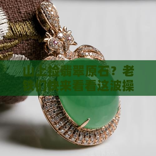 怎么在山上找翡翠原石