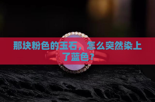 粉色的玉石变蓝色