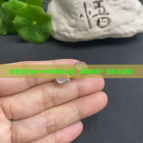 德哥玉石业3999有性价比嘛是真的吗