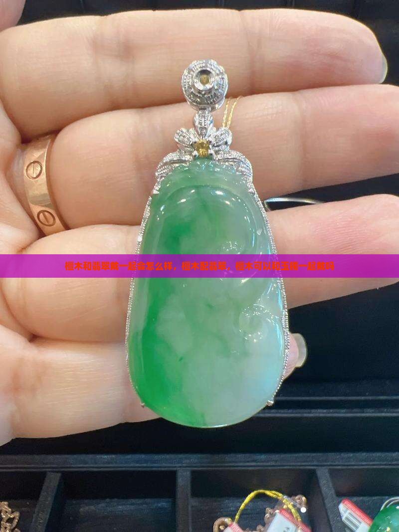 檀木和翡翠戴一起会怎么样