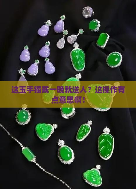 玉手镯买回来戴一晚上可以送给别人买