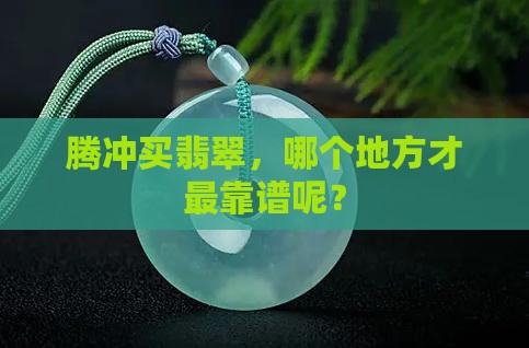 腾冲翡翠哪里买比较好
