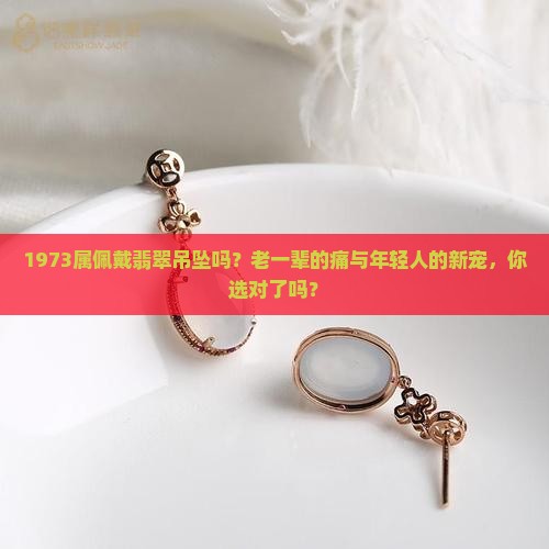 1973属佩戴翡翠吊坠吗