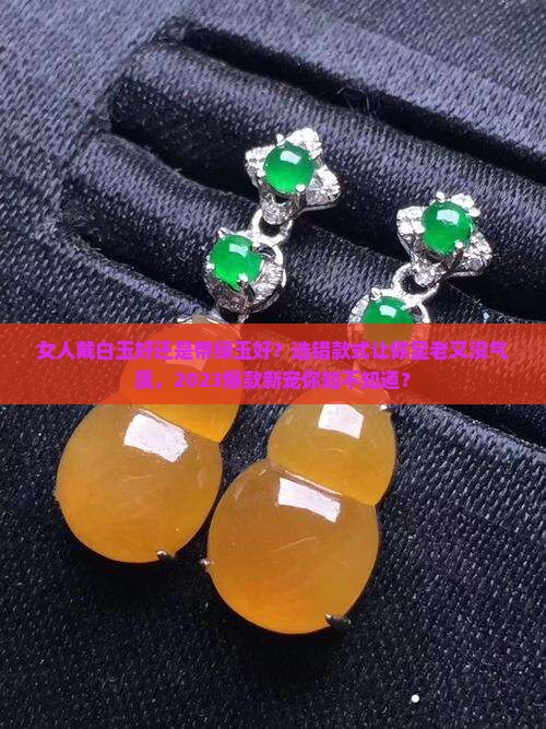 女人戴白玉好还是带绿玉好 女人戴白玉好还是带绿玉好