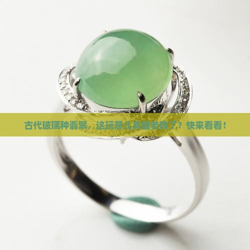 古代玻璃种翡翠值钱吗 古代玻璃种翡翠值钱吗