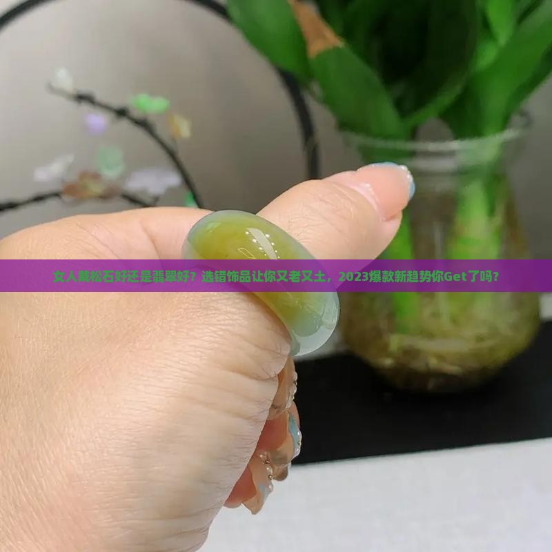 女人戴松石好还是翡翠好