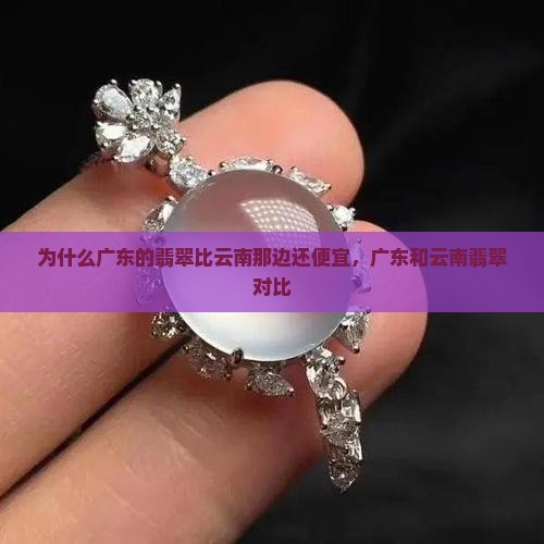 为什么广东的翡翠比云南那边还便宜
