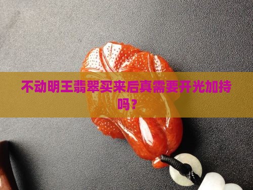 不动明王翡翠买来需要开光么