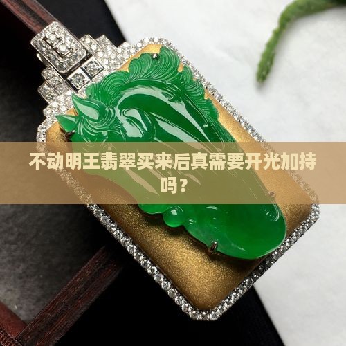 不动明王翡翠买来需要开光么
