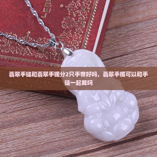 翡翠手链和翡翠手镯分2只手带好