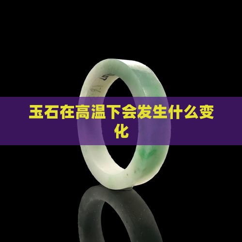 玉石在高温下会发生什么变化