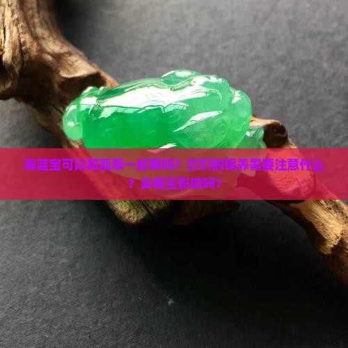 海蓝宝可以和翡翠一起戴吗