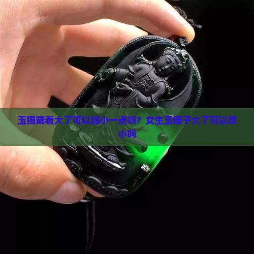 玉镯戴着大了可以缩小一点吗