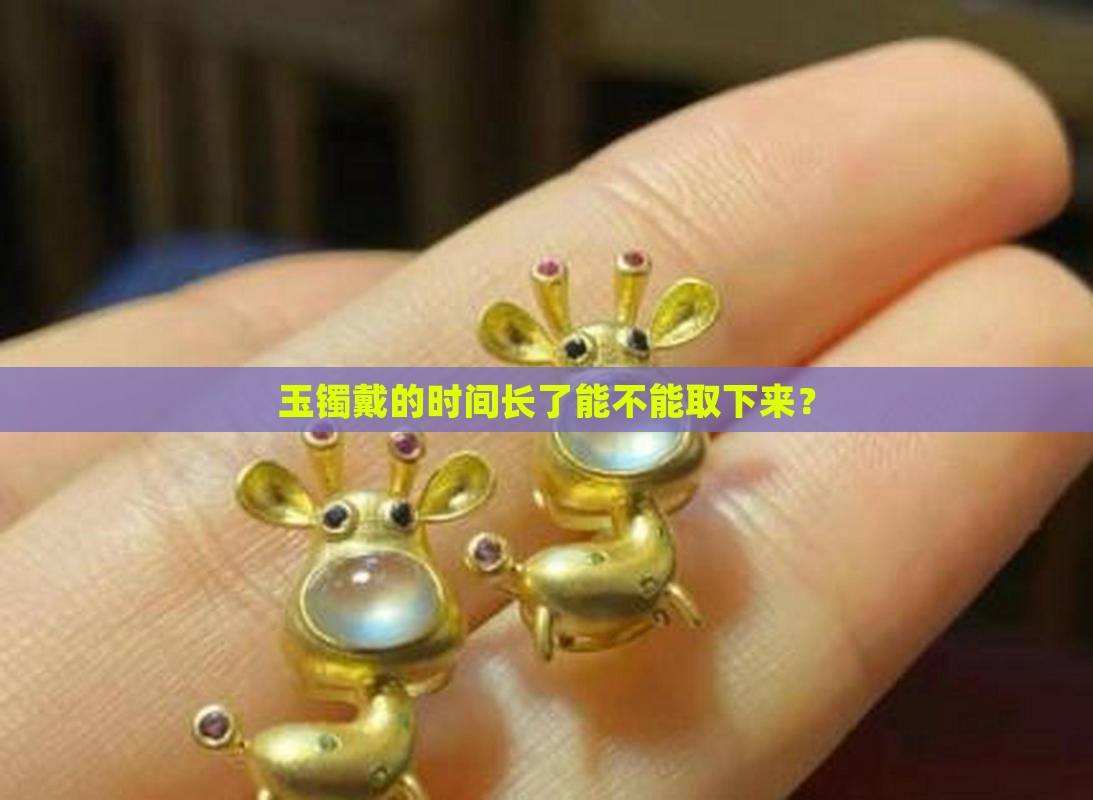 玉镯带久了是不是不能取